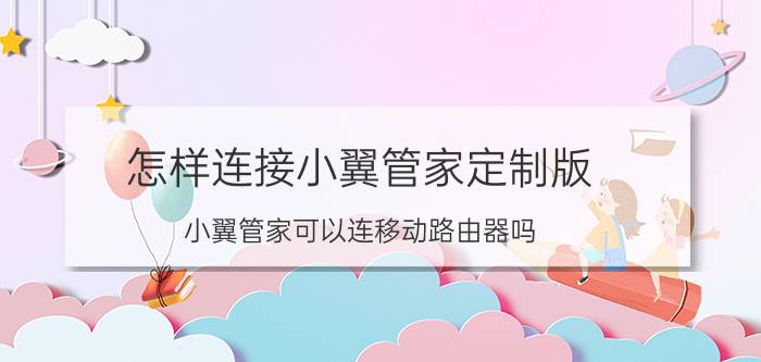 怎样连接小翼管家定制版 小翼管家可以连移动路由器吗？